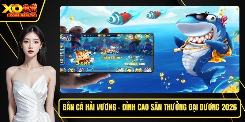 Bắn Cá Hải Vương - Đỉnh Cao Săn Thưởng Đại Dương 2026