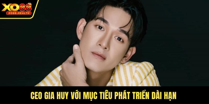 CEO Gia Huy với mục tiêu phát triển dài hạn 